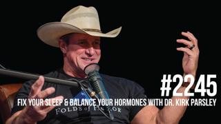 2245: Fix Your Sleep & Balance Your Hormones With Dr. Kirk Parsley