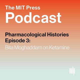 Pharmacological Histories Ep. 3: Bita Moghaddam on Ketamine