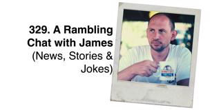 329. A Rambling Chat with James (News, Stories & Jokes)