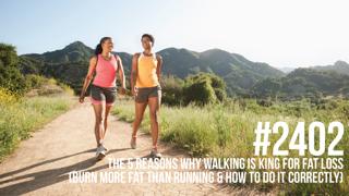 2402: The 5 Reasons Why Walking is King for Fat Loss (Burn More Fat than Running & How to Do it Correctly)