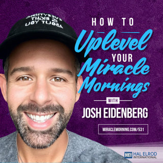 531: How to Uplevel Your Miracle Mornings with Josh Eidenberg