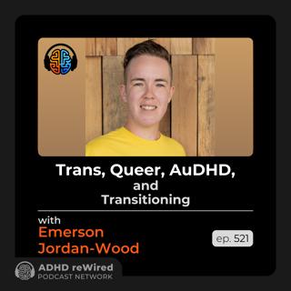 521 | Trans, Queer, AuDHD, and Transitioning - with Emerson Jordan-Wood