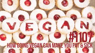 1107: How Going Vegan Can Make You Fat & Sick