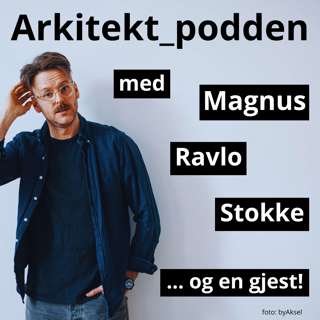 Arkitekt_podden med Magnus Ravlo Stokke