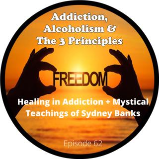 Ep. 62-Healing in Addiction & Mystical Teachings of Sydney Banks