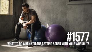 1577: What to Do When You Are Getting Bored With Your Workouts