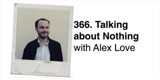 366. Talking about Nothing with Alex Love (Invaded by Robot Aliens) PART 1