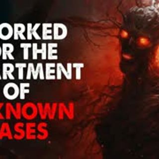 "I worked for the Department of Unknown Cases" Creepypasta