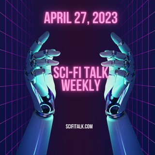 Sci-Fi Talk Weekly Episode 49 April 27, 2023