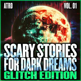 Scary Stories For Dark Dreams - Glitch Vol. 01 | ATRD Podcast