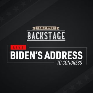 Daily Wire Backstage: Biden’s Congressional Address