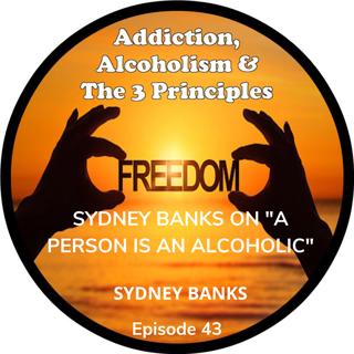 Ep. 43-SYDNEY BANKS talk on "A PERSON IS AN ALCOHOLIC"