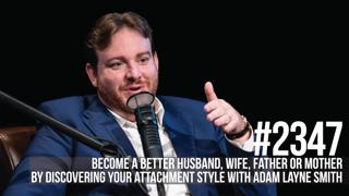 2347: Become a Better Husband, Wife, Father or Mother by Discovering Your Attachment Style With Adam Lane Smith