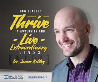 213: How Leaders Thrive in Adversity and Live Extraordinary Lives with Dr. James Kelley