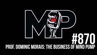 870: The Business of Mind Pump- Behind the Scenes with Professor Dominic Morais