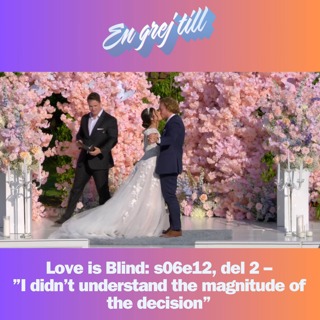 En grej till: Love is Blind: s06e12, del 2 – ”I didn’t understand the magnitude of the decision”
