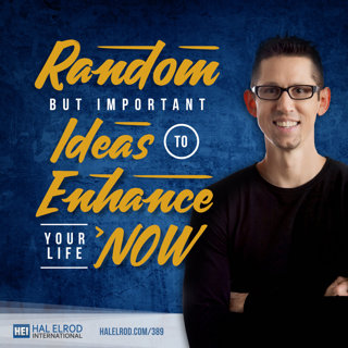 389: Random but Important Ideas to Enhance Your Life NOW