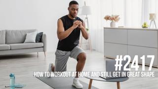 2417: How to Workout at Home and Still Get in Great Shape