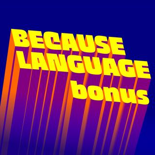 Because Language - a podcast about linguistics, the science of language.