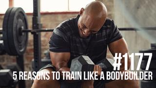 1177: Five Reasons Why Everyone Should Train Like a Bodybuilder