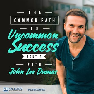 367: The Common Path to Uncommon Success (Part 2) with John Lee Dumas