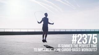 2375: Is Summer the Perfect Time to Implement More Cardio-Based Workouts?