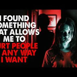 "I've discovered something, that allows me to hurt people in any way that I want" CreepyPasta