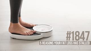 1847: Five Reasons Your Fat Loss Has Stalled