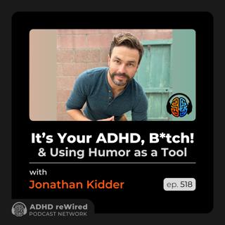 518 | It's Your ADHD, B*tch! and Using Humor as a Tool - with Jonathan Kidder