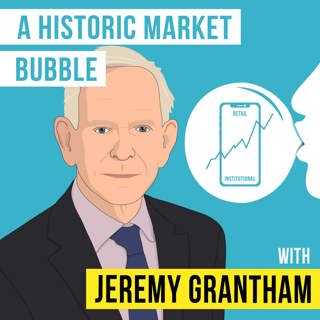 Jeremy Grantham - A Historic Market Bubble – [Invest Like the Best, EP.214]