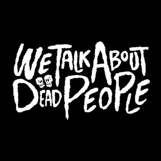 We Talk About Dead People