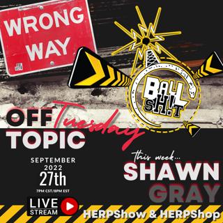 BALLSH!T Off-Topic Tuesday ~ Shawn Gray | HerpShow & HerpShop