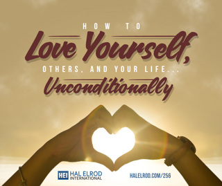 256: How to Love Yourself, Others, and Your Life… Unconditionally