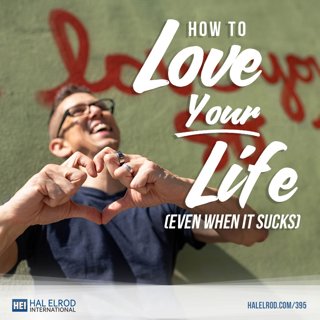 395: How To Love Your Life (Even When It Sucks)