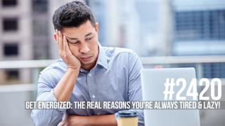 2420: Get Energized: The Real Reasons You're Always Tired & Lazy! 