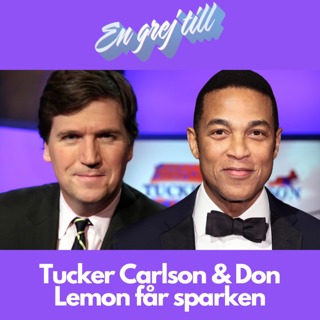 En grej till: Tucker Carlson & Don Lemon får sparken